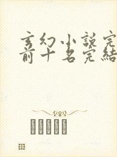 玄幻小说完结榜前十名完结