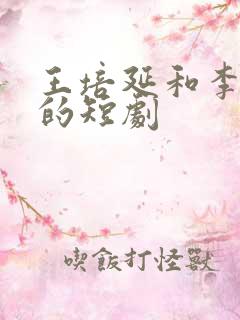 王培延和李柯以的短剧