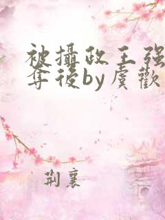 被摄政王强取豪夺后by虞欢