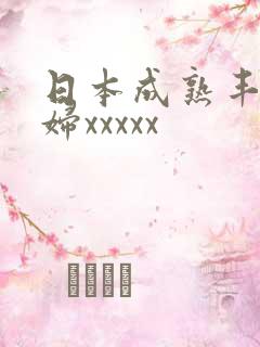 日本成熟丰满熟妇xxxxx