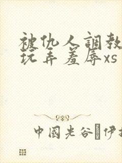 被仇人调教沦落玩弄羞辱xs