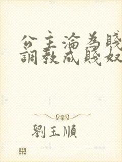 公主沦为贱妾被调教成贱奴的小说叫