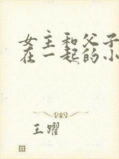女主和父子二人在一起的小说