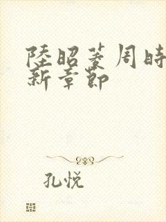 陆昭菱周时阅最新章节