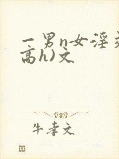 一男n女淫交(高h)文