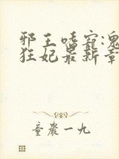 邪王嗜宠:鬼医狂妃最新章节