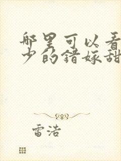 哪里可以看到霍少的错嫁甜妻完结版