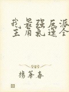 我最强反派掠夺主角气运全本免费阅读