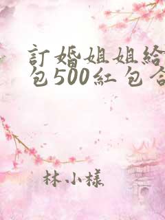 订婚姐姐给弟媳包500红包合适吗