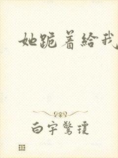 她跪着给我口爆