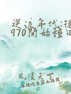 逆流年代:从1970开始种田养家 小说txt下载