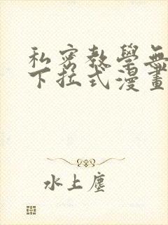 私密教学无删减下拉式漫画