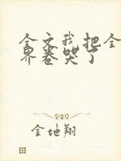 全文我把全修真界卷哭了