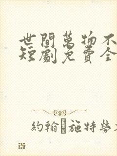 世间万物不及你短剧免费全集免费播放