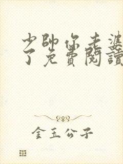 少帅你老婆又跑了免费阅读下拉式