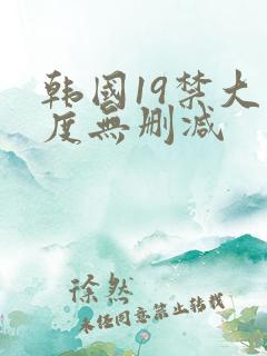 韩国19禁大尺度无删减