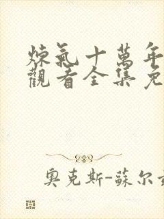 炼气十万年在线观看全集免费播放动