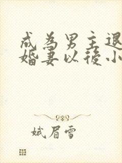 成为男主退亲未婚妻以后小说