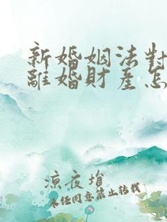 新婚姻法对双方离婚财产怎样分割