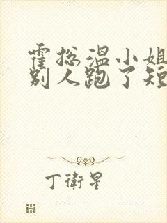 霍总温小姐要跟别人跑了短剧免费观看