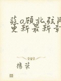 苏o顾北弦刚刚更新最新章节