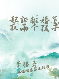 起诉离婚怎么争取两个孩子抚养权