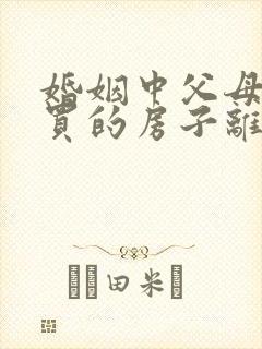 婚姻中父母出钱买的房子离婚