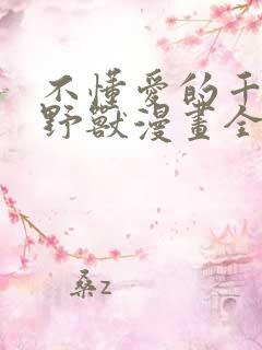 不懂爱的千金与野兽漫画全集免费无删减