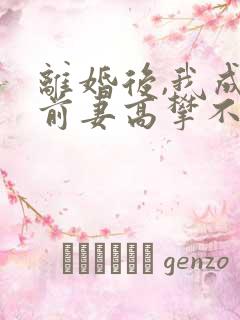 离婚后,我成了前妻高攀不起的神(目录)