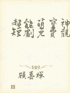 超能萌宝神助攻短剧免费观看