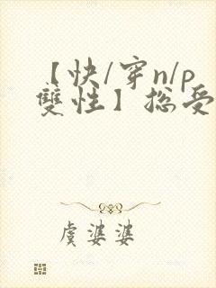 【快/穿n/p双性】总受