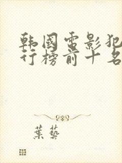 韩国电影犯罪排行榜前十名