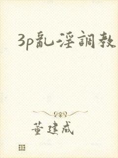 3p乱淫调教