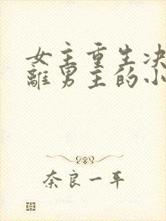 女主重生决定远离男主的小说