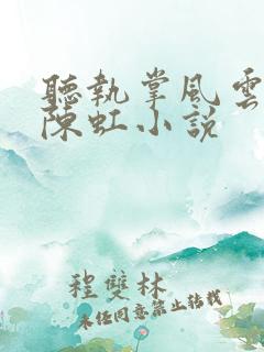 听执掌风云萧峥陈虹小说