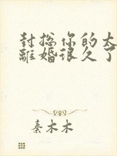 封总你的太太想离婚很久了免费阅读