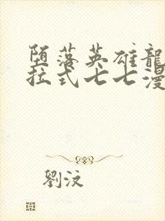 堕落英雄龙宙下拉式七七漫画