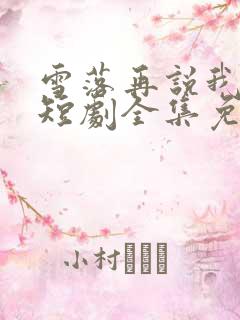 雪落再说我爱你短剧全集免费观看