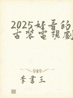 2025好看的古装电视剧排行榜前十名