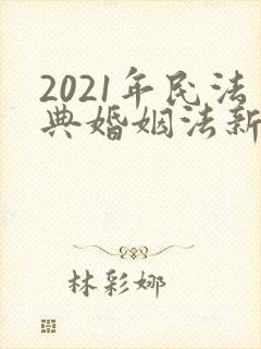 2021年民法典婚姻法新规离婚房产