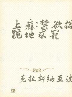 上瘾:禁欲总裁跪地求宠