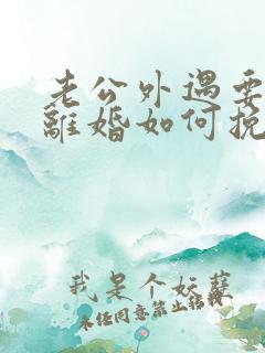 老公外遇要跟我离婚如何挽留