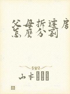 父母拆迁房离婚怎么分割