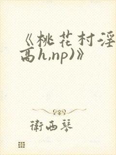 《桃花村淫记(高h,np)》