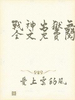 战神出狱无弹窗全文免费阅读