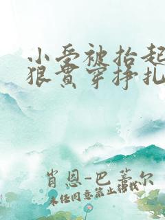 小受被抬起腿狠狠贯穿挣扎