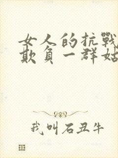 女人的抗战鬼子欺负一群姑娘