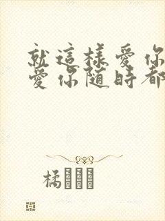 就这样爱你爱你爱你随时都要一起