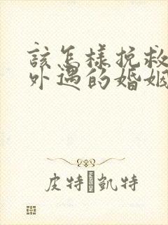 该怎样挽救老公外遇的婚姻