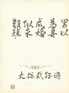 类似成为男主退亲未婚妻以后